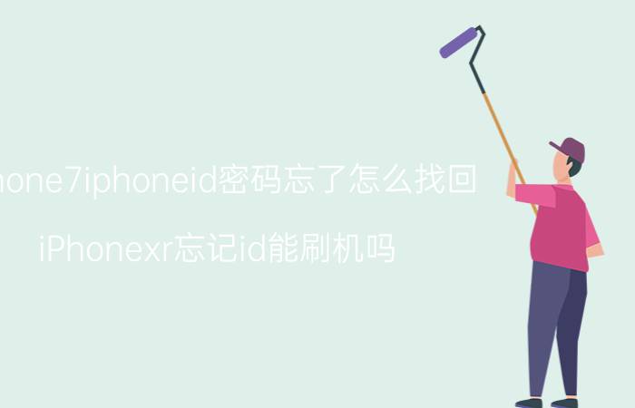 iphone7iphoneid密码忘了怎么找回 iPhonexr忘记id能刷机吗？